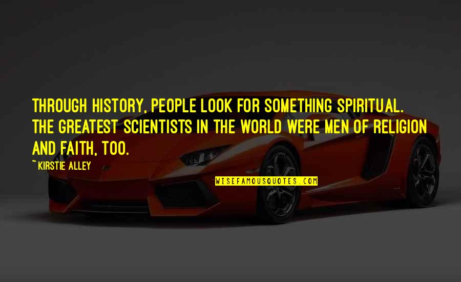 Scientists And Their Quotes By Kirstie Alley: Through history, people look for something spiritual. The
