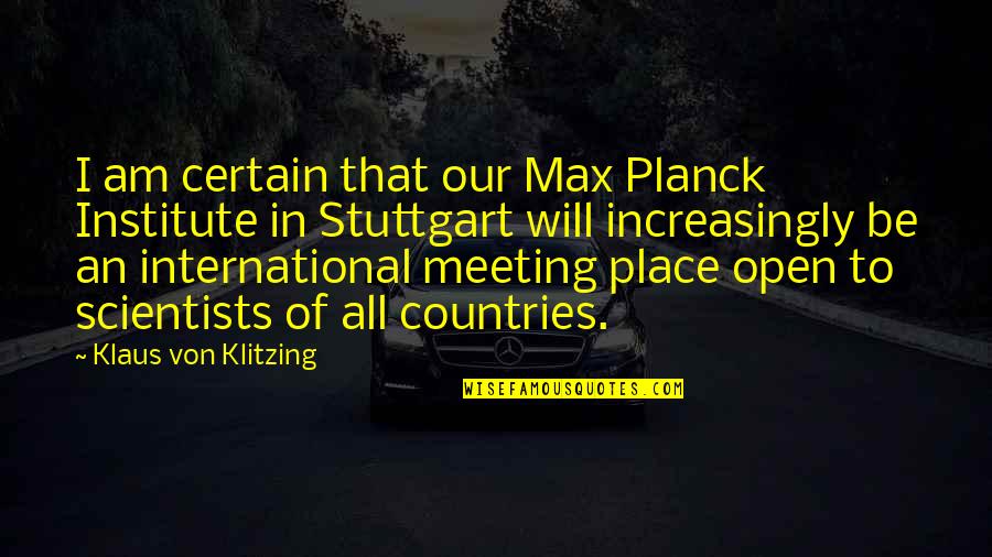 Scientists And Their Quotes By Klaus Von Klitzing: I am certain that our Max Planck Institute