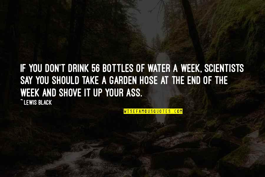 Scientists Funny Quotes By Lewis Black: If you don't drink 56 bottles of water