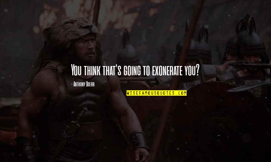 Scientists Intelligent Quotes By Anthony Doerr: You think that's going to exonerate you? Scientists Intelligent Quotes By Anthony Doerr: You think that's going to exonerate you?