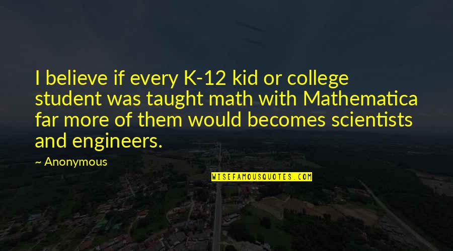 Scientists Quotes By Anonymous: I believe if every K-12 kid or college