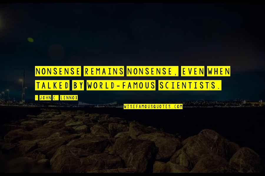 Scientists Quotes By John C. Lennox: Nonsense remains nonsense, even when talked by world-famous