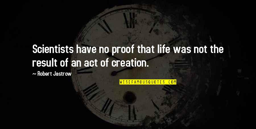 Scientists Quotes By Robert Jastrow: Scientists have no proof that life was not