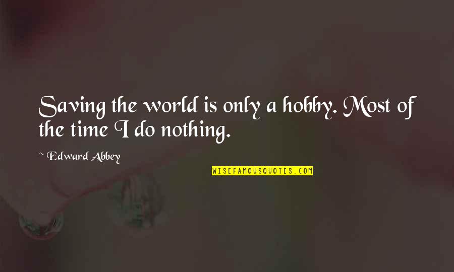 Scienze Sociali Quotes By Edward Abbey: Saving the world is only a hobby. Most