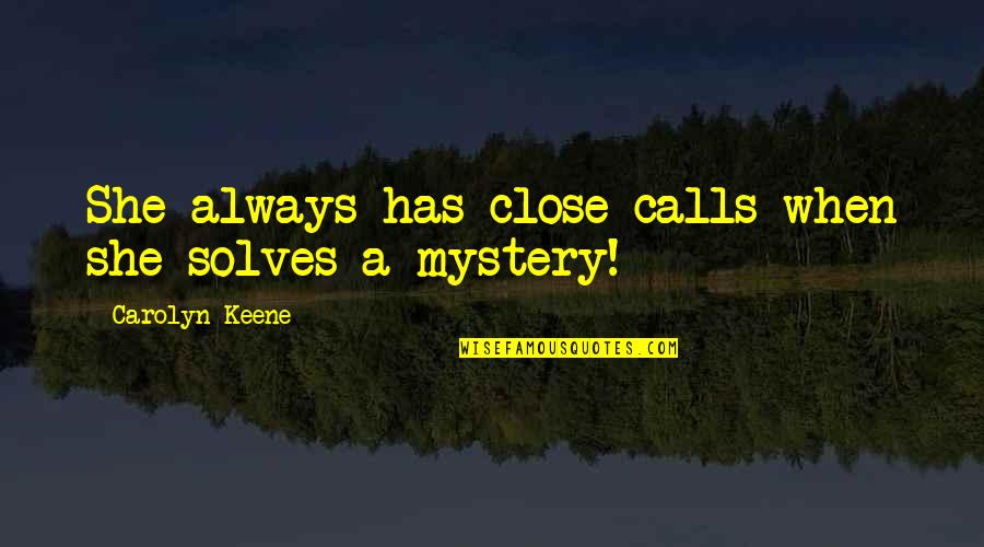 Scierie Chaleur Quotes By Carolyn Keene: She always has close calls when she solves Scierie Chaleur Quotes By Carolyn Keene: She always has close calls when she solves