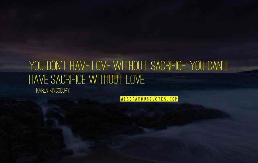 Scies Quotes By Karen Kingsbury: You don't have love without sacrifice; you can't
