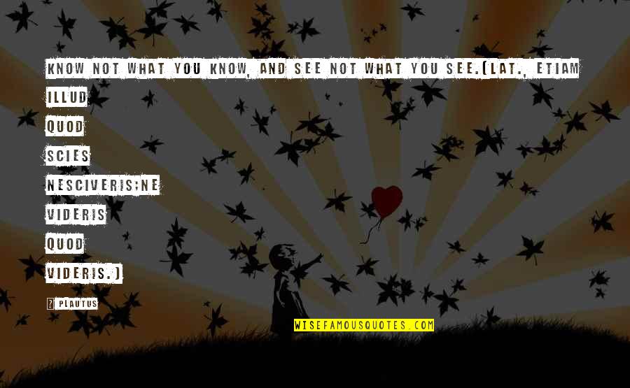 Scies Quotes By Plautus: Know not what you know, and see not Scies Quotes By Plautus: Know not what you know, and see not