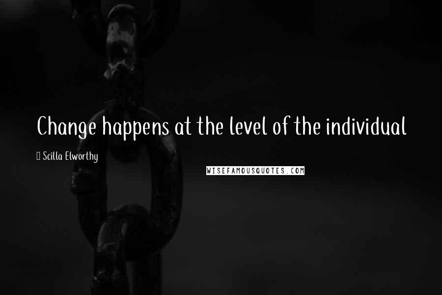 Scilla Elworthy quotes: Change happens at the level of the individual