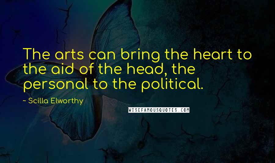 Scilla Elworthy quotes: The arts can bring the heart to the aid of the head, the personal to the political.