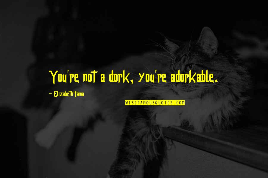 Scimgeour Quotes By Elizabeth Fama: You're not a dork, you're adorkable.