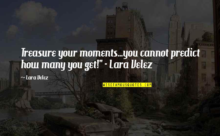 Scindia Family Quotes By Lara Velez: Treasure your moments...you cannot predict how many you