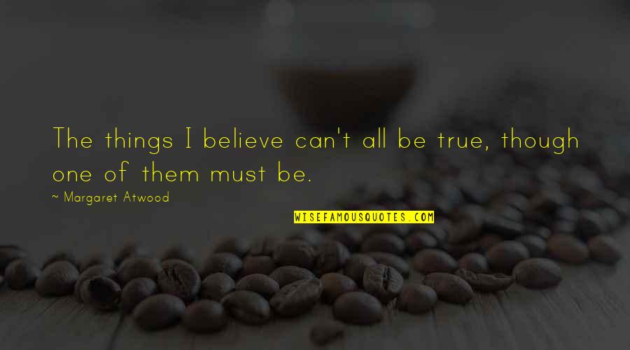 Scintillating Synonym Quotes By Margaret Atwood: The things I believe can't all be true,