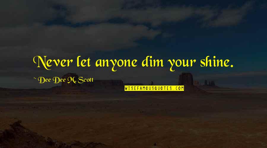 Scintillements Quotes By Dee Dee M. Scott: Never let anyone dim your shine. Scintillements Quotes By Dee Dee M. Scott: Never let anyone dim your shine.