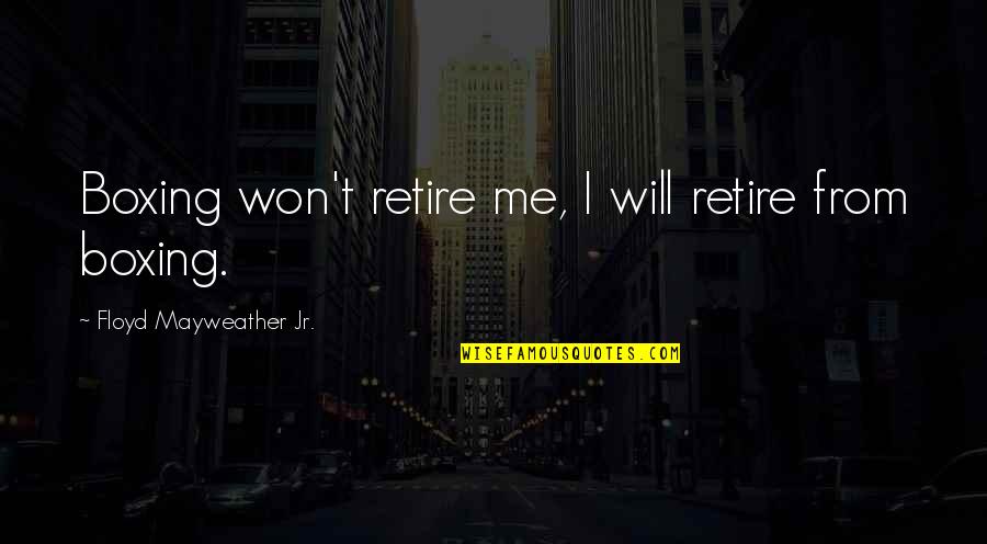 Scion Of Ikshvaku Quotes By Floyd Mayweather Jr.: Boxing won't retire me, I will retire from