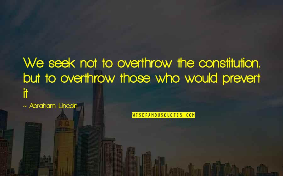 Scion Quotes By Abraham Lincoln: We seek not to overthrow the constitution, but