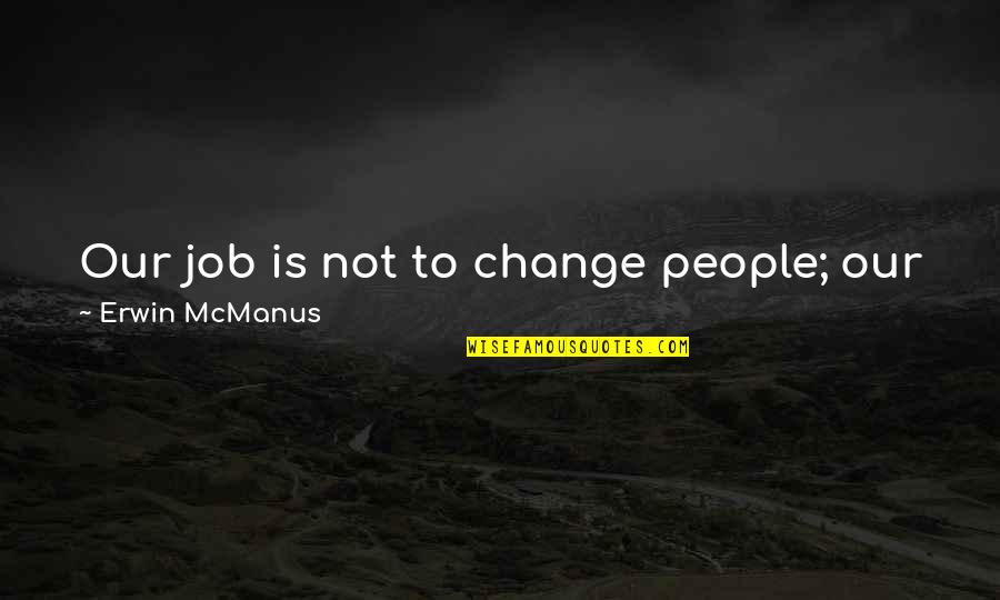 Scions Of Zakuul Quotes By Erwin McManus: Our job is not to change people; our Scions Of Zakuul Quotes By Erwin McManus: Our job is not to change people; our