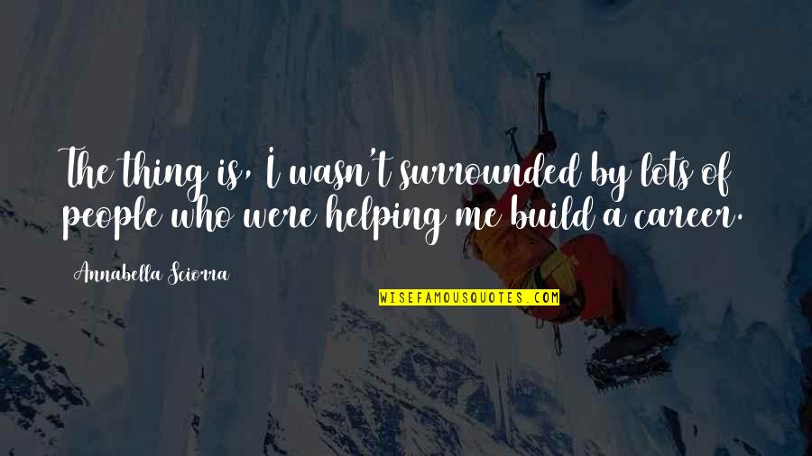 Sciorra Quotes By Annabella Sciorra: The thing is, I wasn't surrounded by lots Sciorra Quotes By Annabella Sciorra: The thing is, I wasn't surrounded by lots
