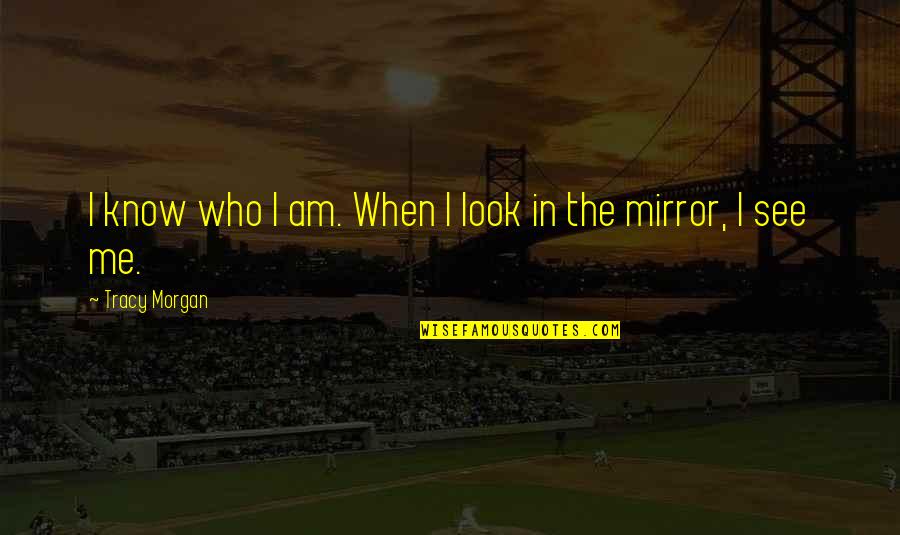 Sciorra Quotes By Tracy Morgan: I know who I am. When I look Sciorra Quotes By Tracy Morgan: I know who I am. When I look