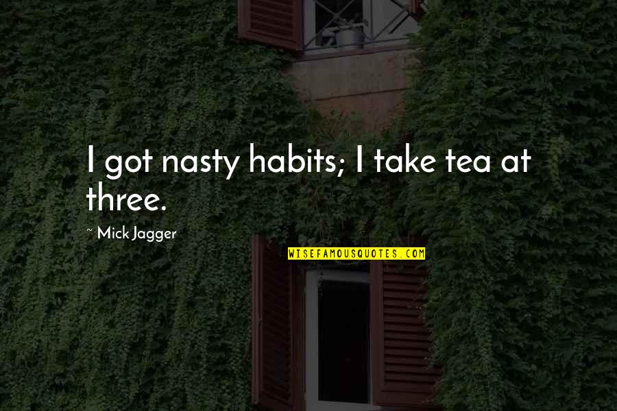 Sciron Head Quotes By Mick Jagger: I got nasty habits; I take tea at Sciron Head Quotes By Mick Jagger: I got nasty habits; I take tea at