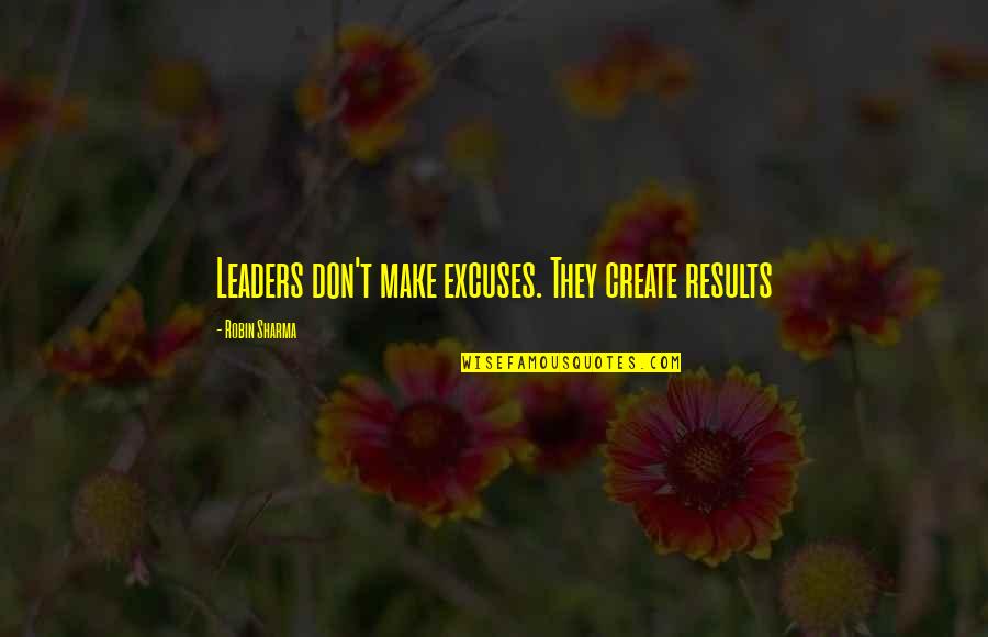 Sciron The Bandit Quotes By Robin Sharma: Leaders don't make excuses. They create results Sciron The Bandit Quotes By Robin Sharma: Leaders don't make excuses. They create results