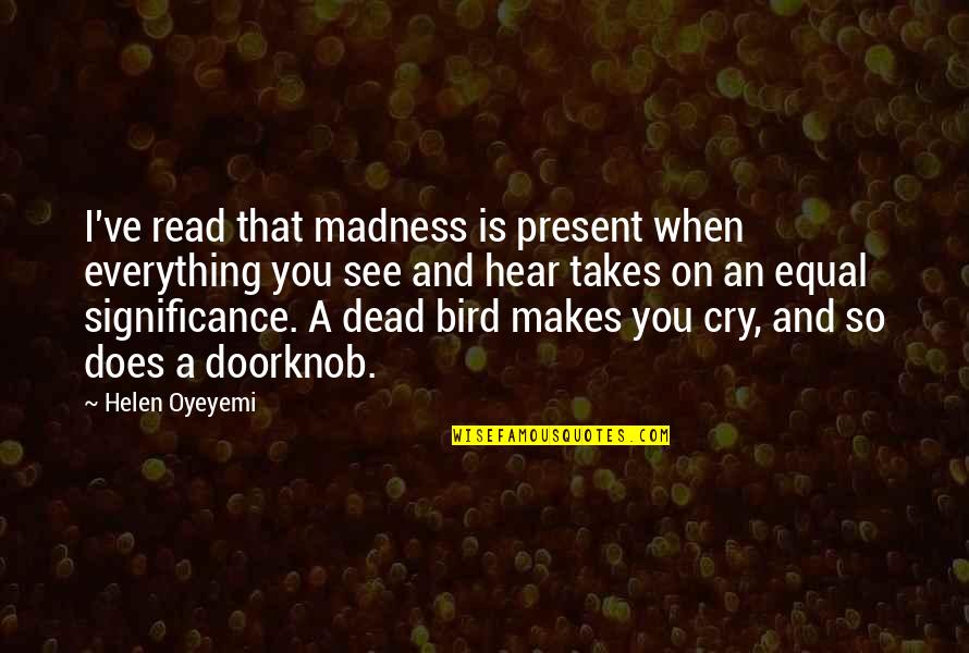 Scission Buffalo Quotes By Helen Oyeyemi: I've read that madness is present when everything Scission Buffalo Quotes By Helen Oyeyemi: I've read that madness is present when everything