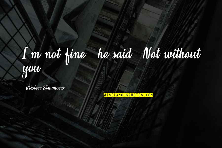 Scissor Hands Quotes By Kristen Simmons: I'm not fine," he said. "Not without you. Scissor Hands Quotes By Kristen Simmons: I'm not fine," he said. "Not without you.