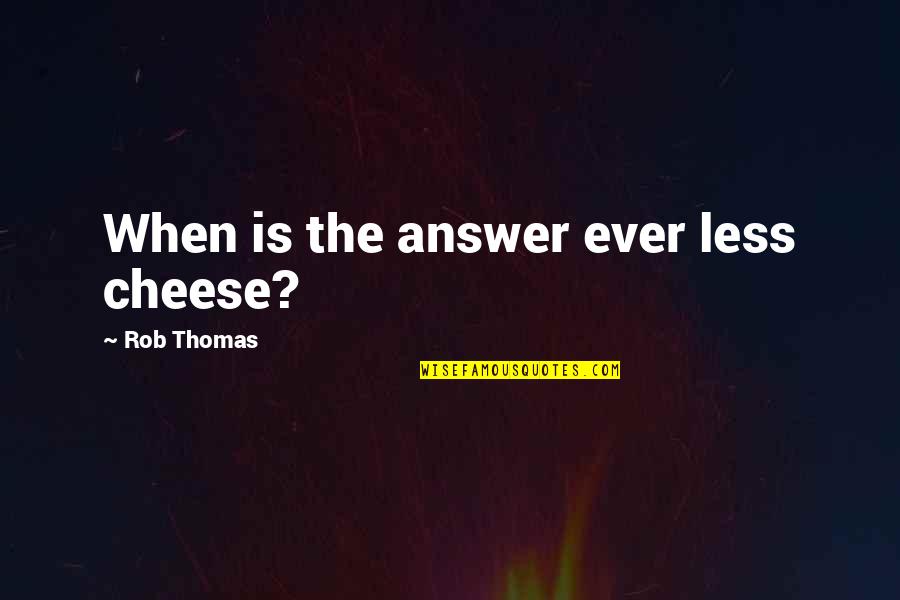 Scissorman Quotes By Rob Thomas: When is the answer ever less cheese? Scissorman Quotes By Rob Thomas: When is the answer ever less cheese?