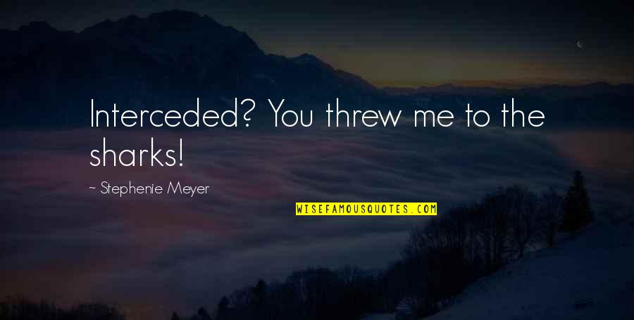 Scituation Quotes By Stephenie Meyer: Interceded? You threw me to the sharks!