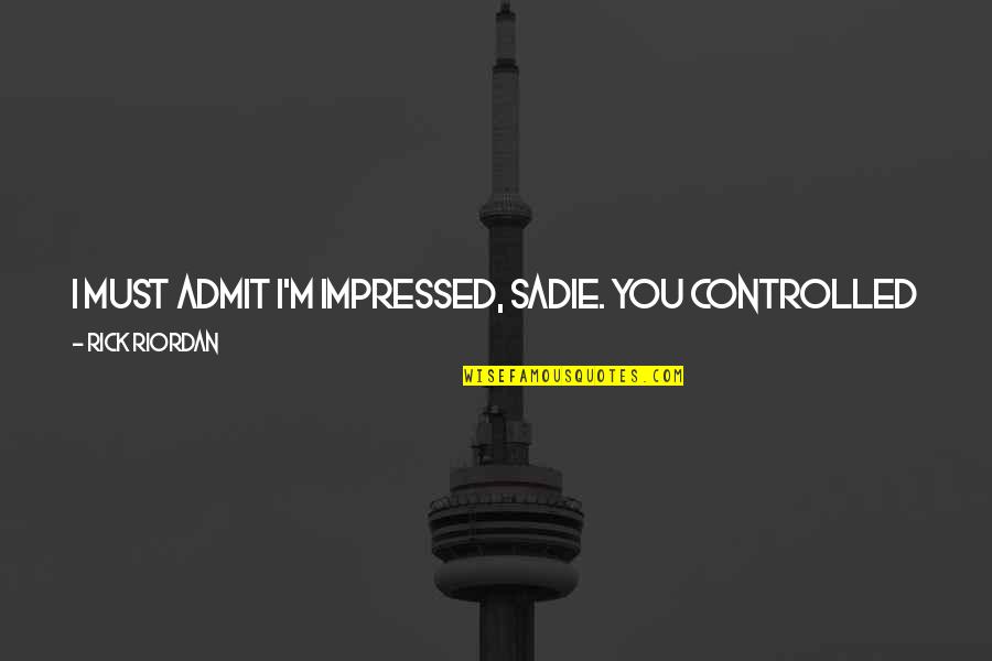 Sciveralens Quotes By Rick Riordan: I must admit I'm impressed, Sadie. You controlled Sciveralens Quotes By Rick Riordan: I must admit I'm impressed, Sadie. You controlled