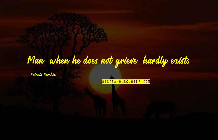 Sclave Futute Quotes By Antonio Porchia: Man, when he does not grieve, hardly exists. Sclave Futute Quotes By Antonio Porchia: Man, when he does not grieve, hardly exists.