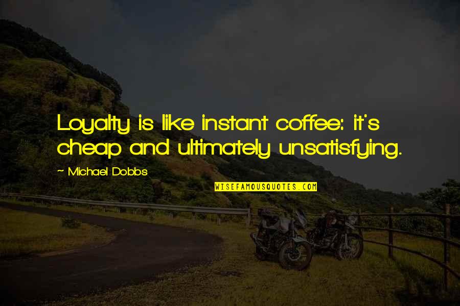 Sclerotic Bone Quotes By Michael Dobbs: Loyalty is like instant coffee: it's cheap and