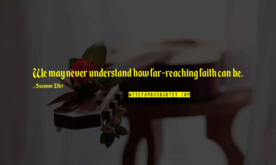 Sclerotic Changes Quotes By Suzanne Eller: We may never understand how far-reaching faith can Sclerotic Changes Quotes By Suzanne Eller: We may never understand how far-reaching faith can