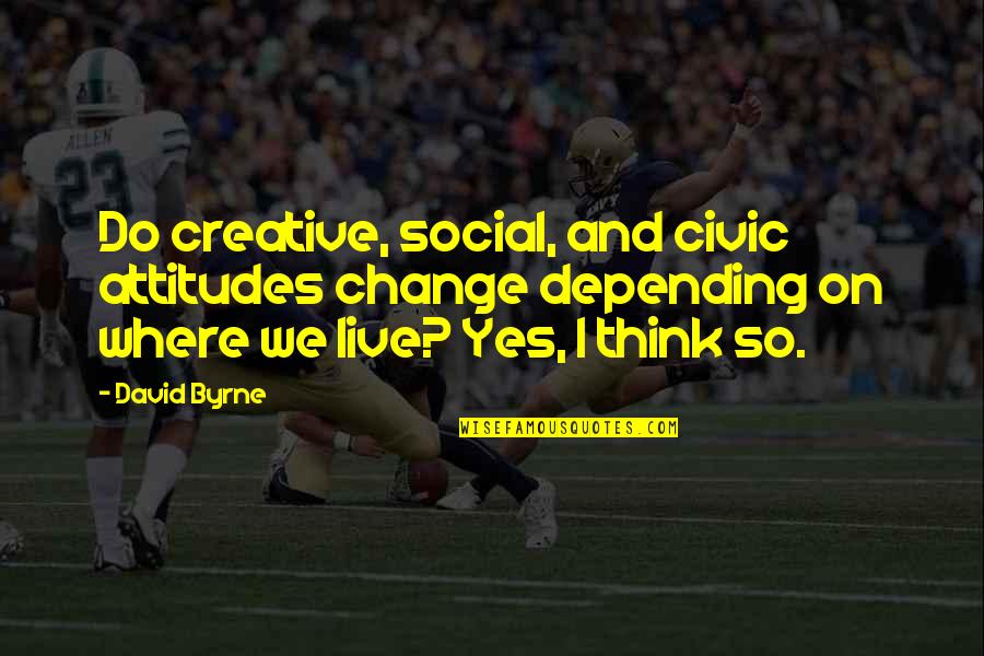 Sclerotic Density Quotes By David Byrne: Do creative, social, and civic attitudes change depending