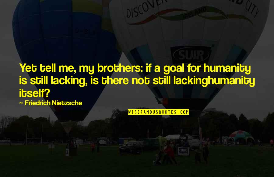Scleroza Subcondrala Quotes By Friedrich Nietzsche: Yet tell me, my brothers: if a goal Scleroza Subcondrala Quotes By Friedrich Nietzsche: Yet tell me, my brothers: if a goal