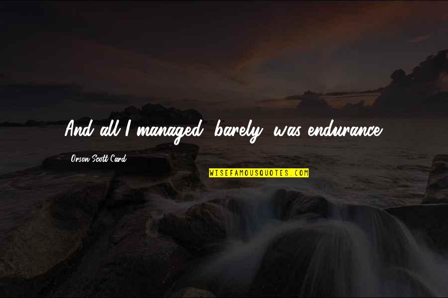 Scleroza Subcondrala Quotes By Orson Scott Card: And all I managed, barely, was endurance. Scleroza Subcondrala Quotes By Orson Scott Card: And all I managed, barely, was endurance.