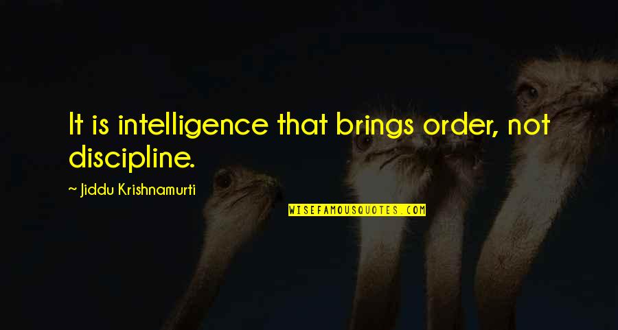 Sclusively Quotes By Jiddu Krishnamurti: It is intelligence that brings order, not discipline. Sclusively Quotes By Jiddu Krishnamurti: It is intelligence that brings order, not discipline.