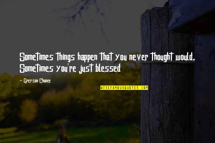 Scoblete Craps Quotes By Greyson Chance: Sometimes things happen that you never thought would.