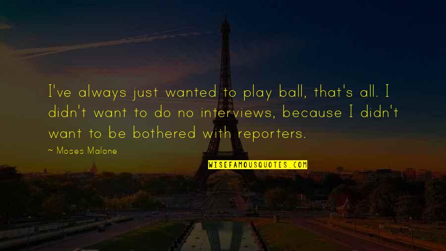 Scoccianti Quotes By Moses Malone: I've always just wanted to play ball, that's Scoccianti Quotes By Moses Malone: I've always just wanted to play ball, that's