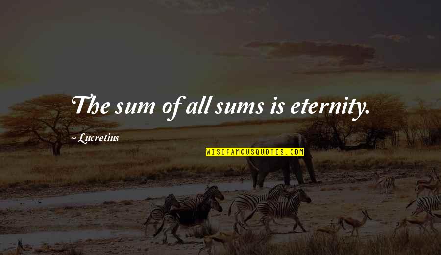 Scocciare Quotes By Lucretius: The sum of all sums is eternity. Scocciare Quotes By Lucretius: The sum of all sums is eternity.