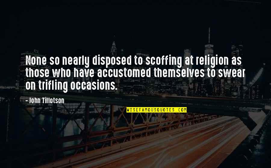 Scoffing Quotes By John Tillotson: None so nearly disposed to scoffing at religion