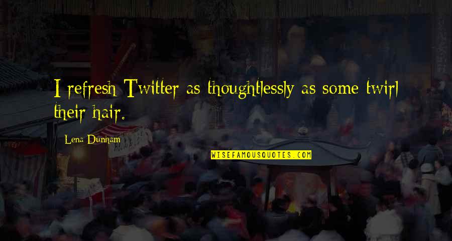 Scofflaws Restaurant Quotes By Lena Dunham: I refresh Twitter as thoughtlessly as some twirl