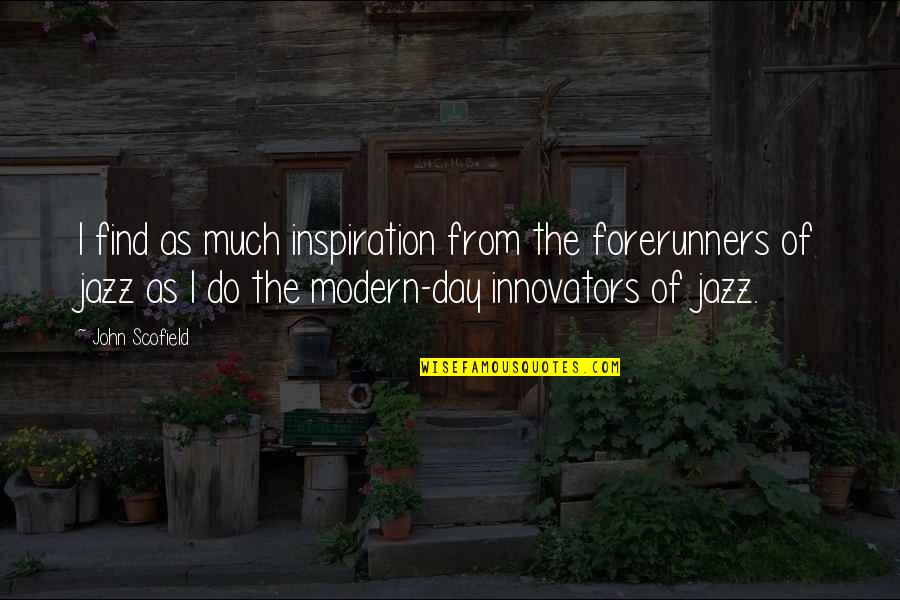Scofield Quotes By John Scofield: I find as much inspiration from the forerunners Scofield Quotes By John Scofield: I find as much inspiration from the forerunners