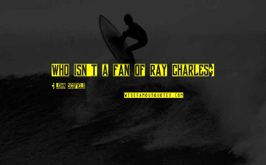 Scofield Quotes By John Scofield: Who isn't a fan of Ray Charles? Scofield Quotes By John Scofield: Who isn't a fan of Ray Charles?