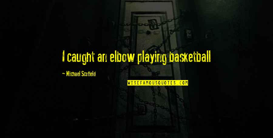 Scofield Quotes By Michael Scofield: I caught an elbow playing basketball Scofield Quotes By Michael Scofield: I caught an elbow playing basketball