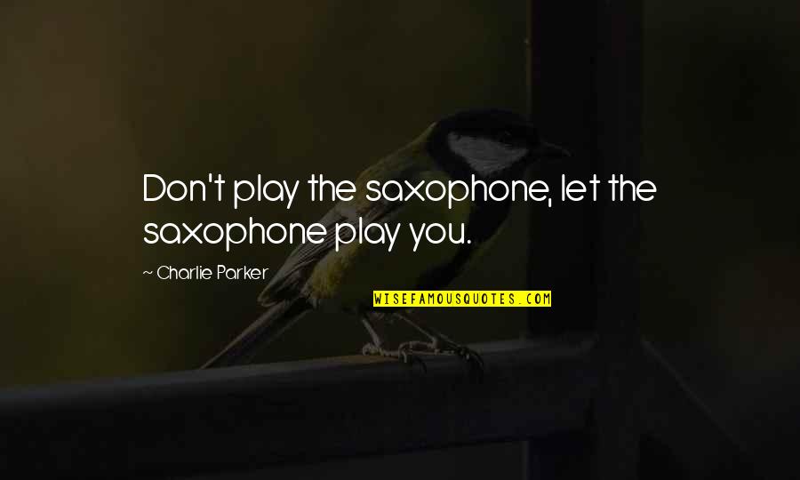 Scognamiglio Cameo Quotes By Charlie Parker: Don't play the saxophone, let the saxophone play Scognamiglio Cameo Quotes By Charlie Parker: Don't play the saxophone, let the saxophone play