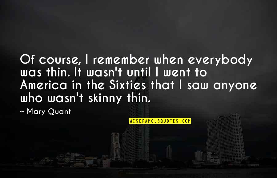 Scold Ppl Quotes By Mary Quant: Of course, I remember when everybody was thin. Scold Ppl Quotes By Mary Quant: Of course, I remember when everybody was thin.