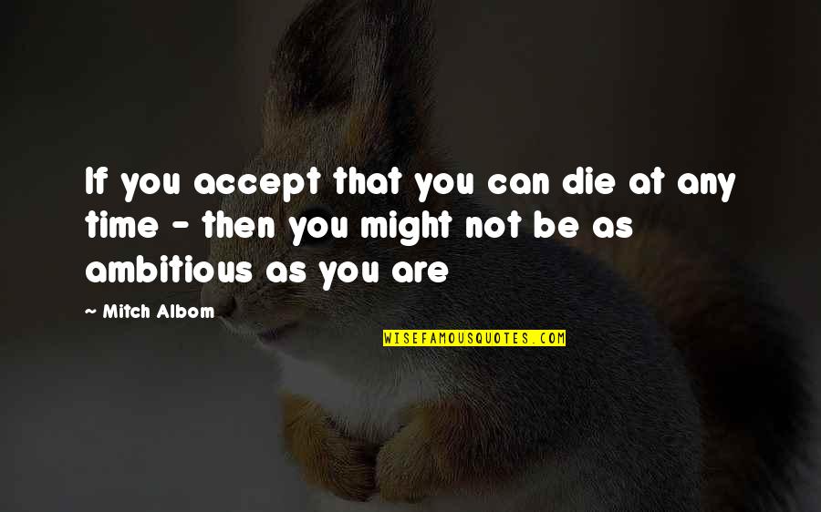 Scold Ppl Quotes By Mitch Albom: If you accept that you can die at Scold Ppl Quotes By Mitch Albom: If you accept that you can die at