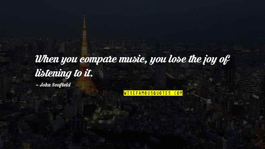 Scolded Means Quotes By John Scofield: When you compare music, you lose the joy Scolded Means Quotes By John Scofield: When you compare music, you lose the joy