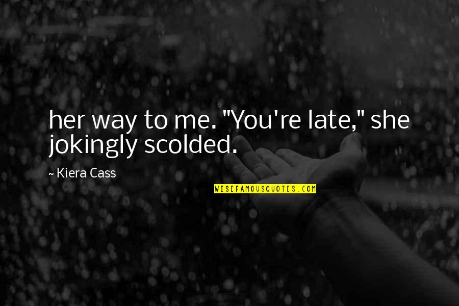 Scolded Quotes By Kiera Cass: her way to me. "You're late," she jokingly