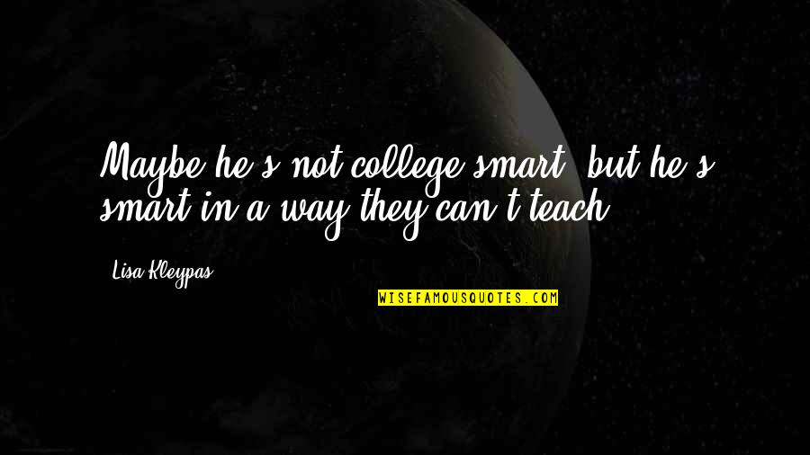 Scolding Gf Quotes By Lisa Kleypas: Maybe he's not college-smart, but he's smart in